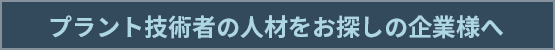 プラント技術者の人材をお探しの企業様へ